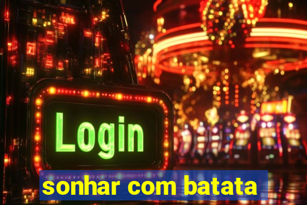 sonhar com batata